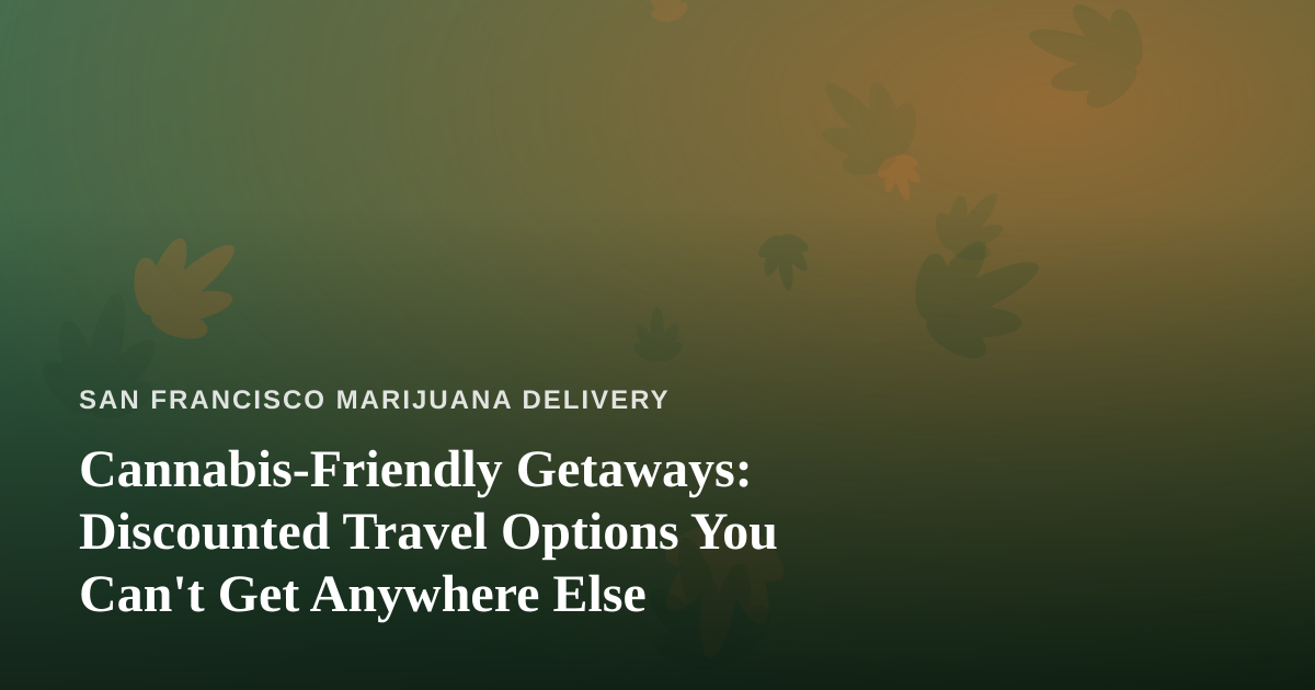 Cannabis-Friendly Getaways: Discounted Travel Options You Can’t Get Anywhere Else