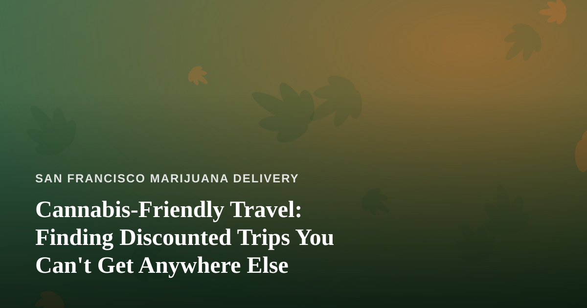 Cannabis-Friendly Travel: Finding Discounted Trips You Can’t Get Anywhere Else