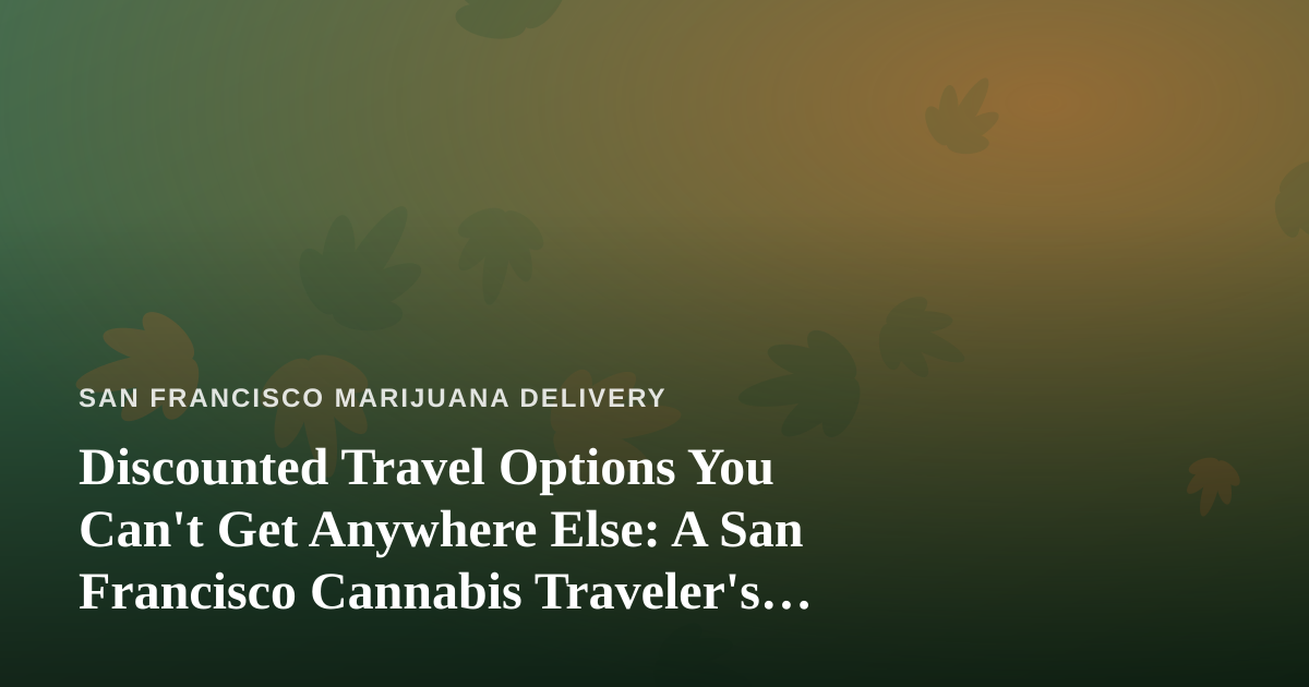 Discounted Travel Options You Can’t Get Anywhere Else: A San Francisco Cannabis Traveler’s Guide
