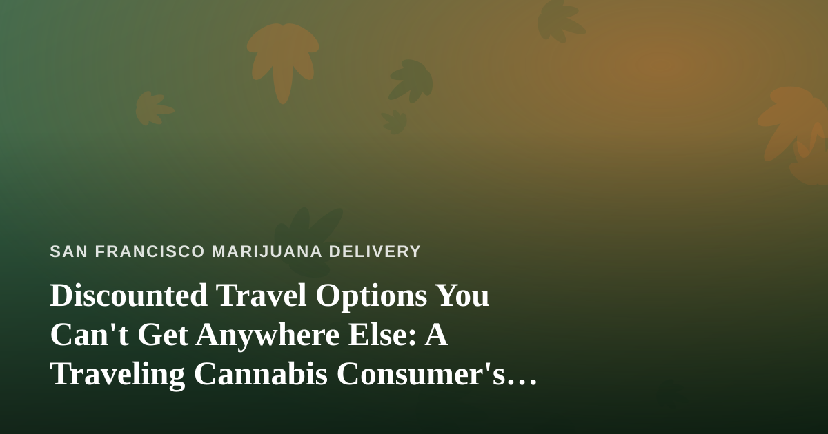 Discounted Travel Options You Can’t Get Anywhere Else: A Traveling Cannabis Consumer’s Guide