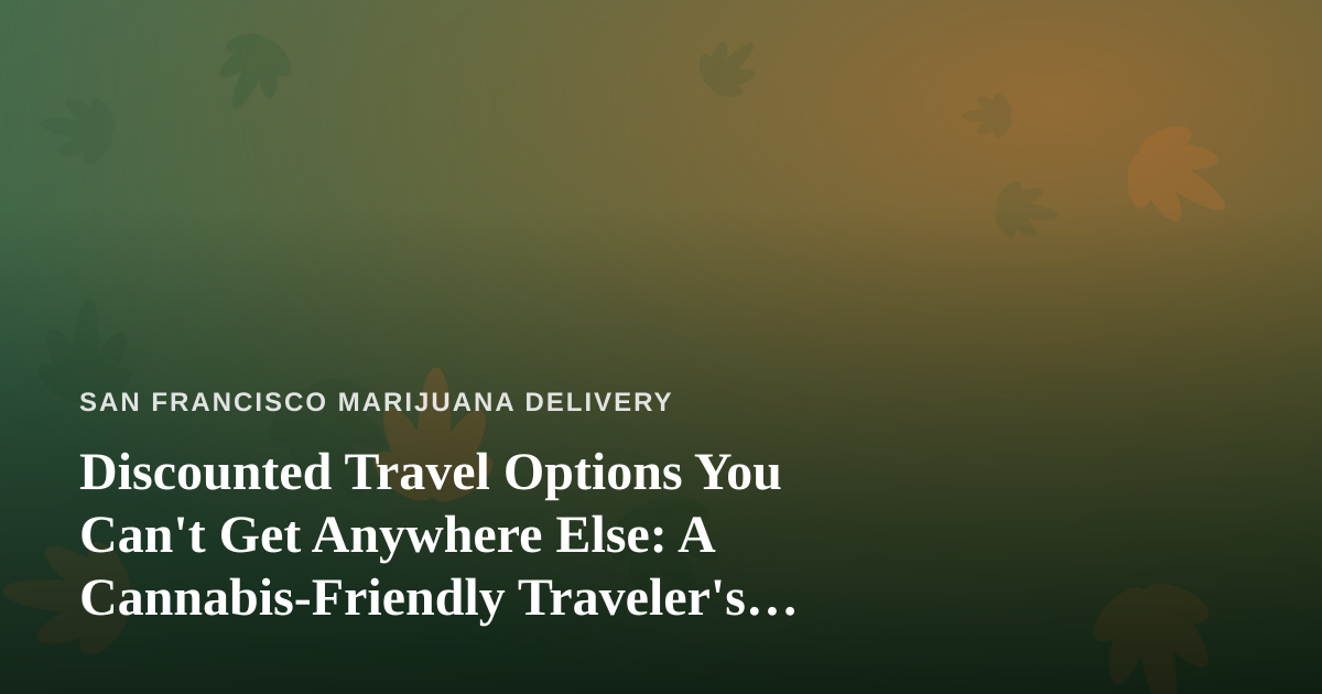 Discounted Travel Options You Can’t Get Anywhere Else: A Cannabis-Friendly Traveler’s Guide