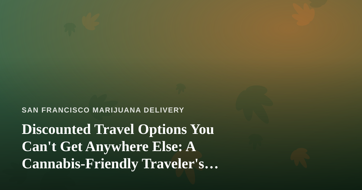 Discounted Travel Options You Can’t Get Anywhere Else: A Cannabis-Friendly Traveler’s Guide