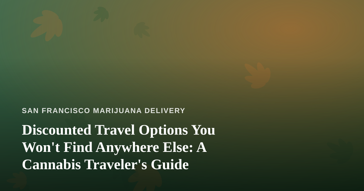 Discounted Travel Options You Won’t Find Anywhere Else: A Cannabis Traveler’s Guide