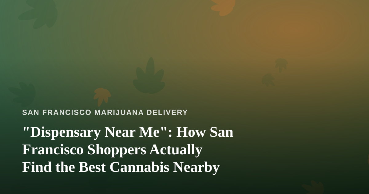 “Dispensary Near Me”: How San Francisco Shoppers Actually Find the Best Cannabis Nearby