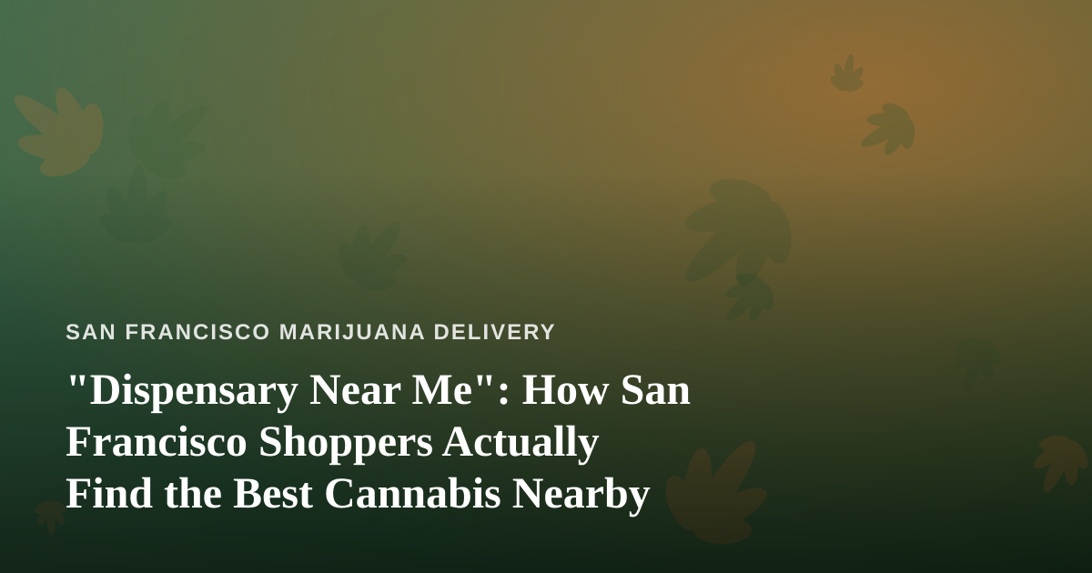 “Dispensary Near Me”: How San Francisco Shoppers Actually Find the Best Cannabis Nearby