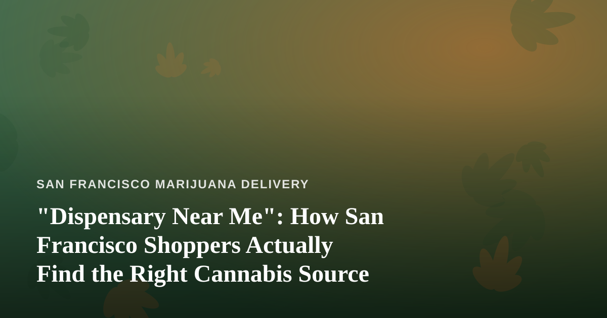 “Dispensary Near Me”: How San Francisco Shoppers Actually Find the Right Cannabis Source