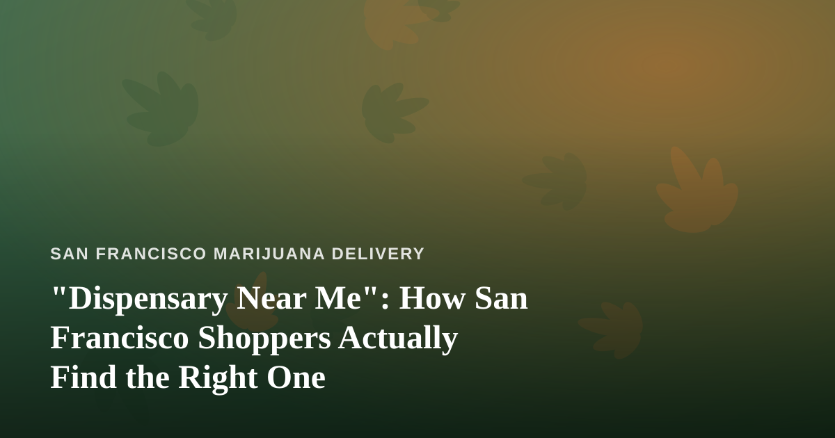“Dispensary Near Me”: How San Francisco Shoppers Actually Find the Right One