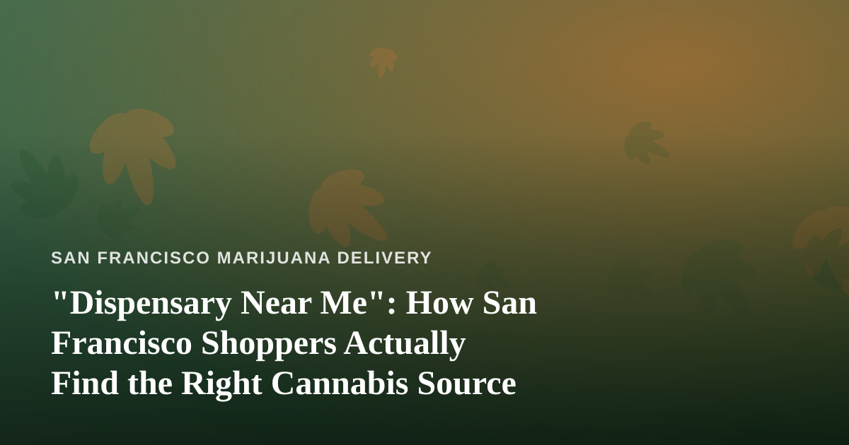 “Dispensary Near Me”: How San Francisco Shoppers Actually Find the Right Cannabis Source