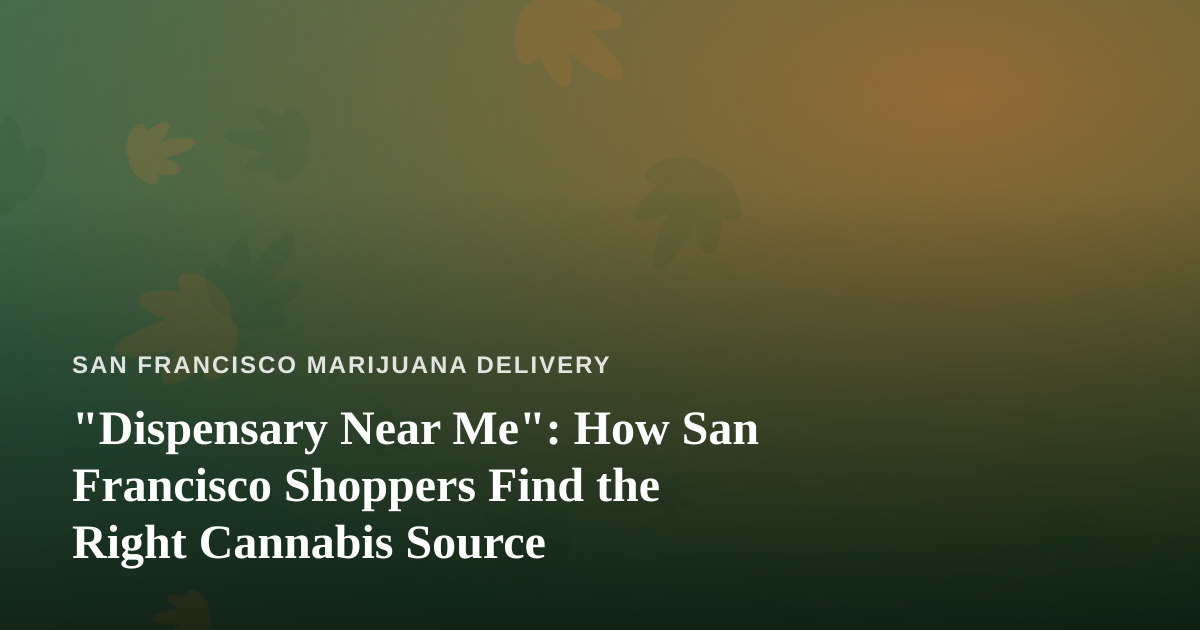 “Dispensary Near Me”: How San Francisco Shoppers Find the Right Cannabis Source