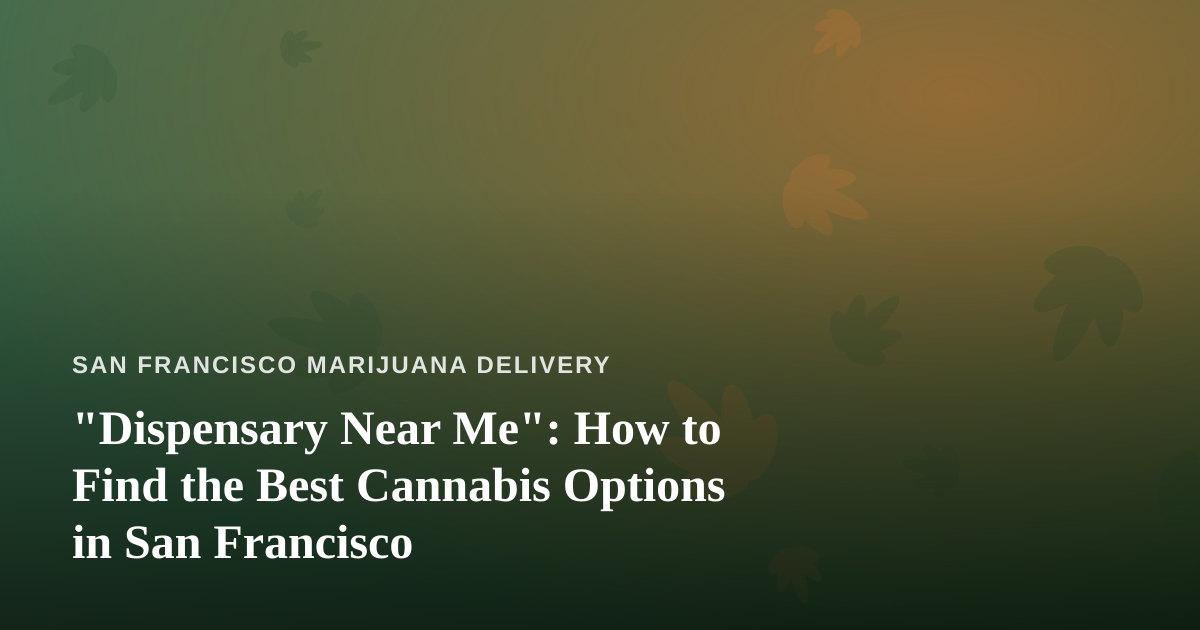 “Dispensary Near Me”: How to Find the Best Cannabis Options in San Francisco