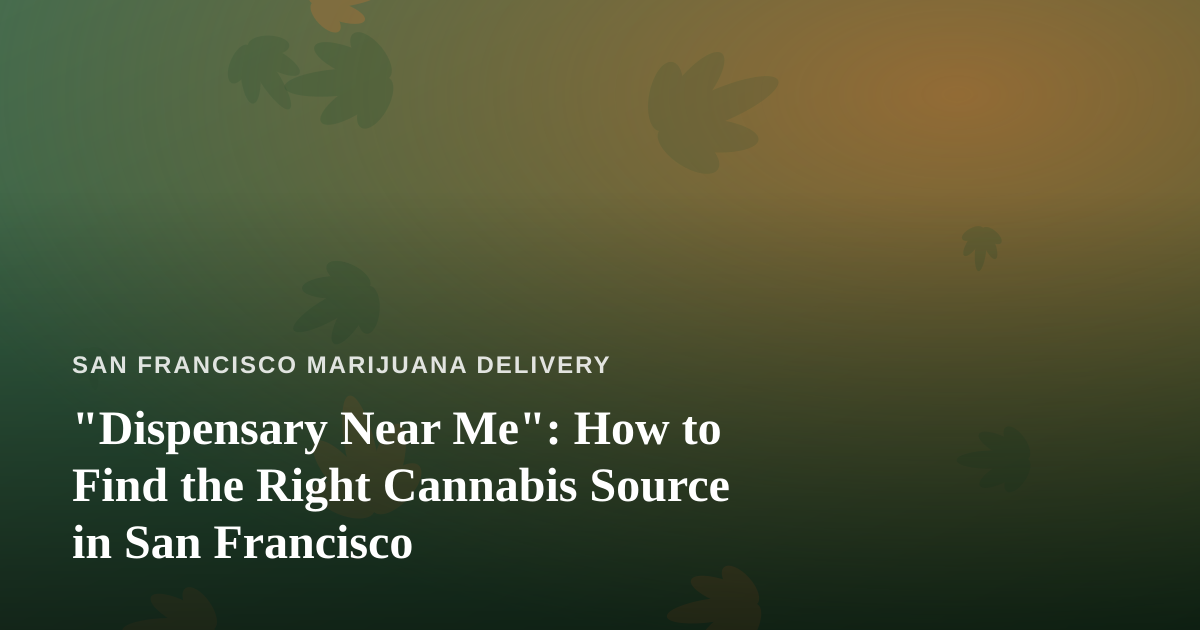 “Dispensary Near Me”: How to Find the Right Cannabis Source in San Francisco
