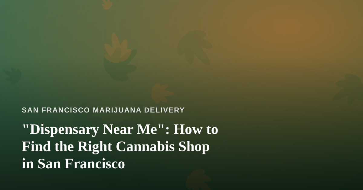 “Dispensary Near Me”: How to Find the Right Cannabis Shop in San Francisco