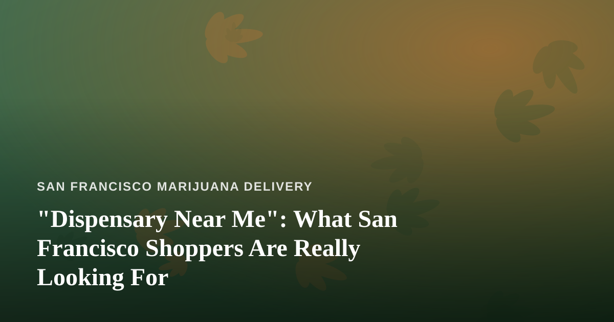 “Dispensary Near Me”: What San Francisco Shoppers Are Really Looking For