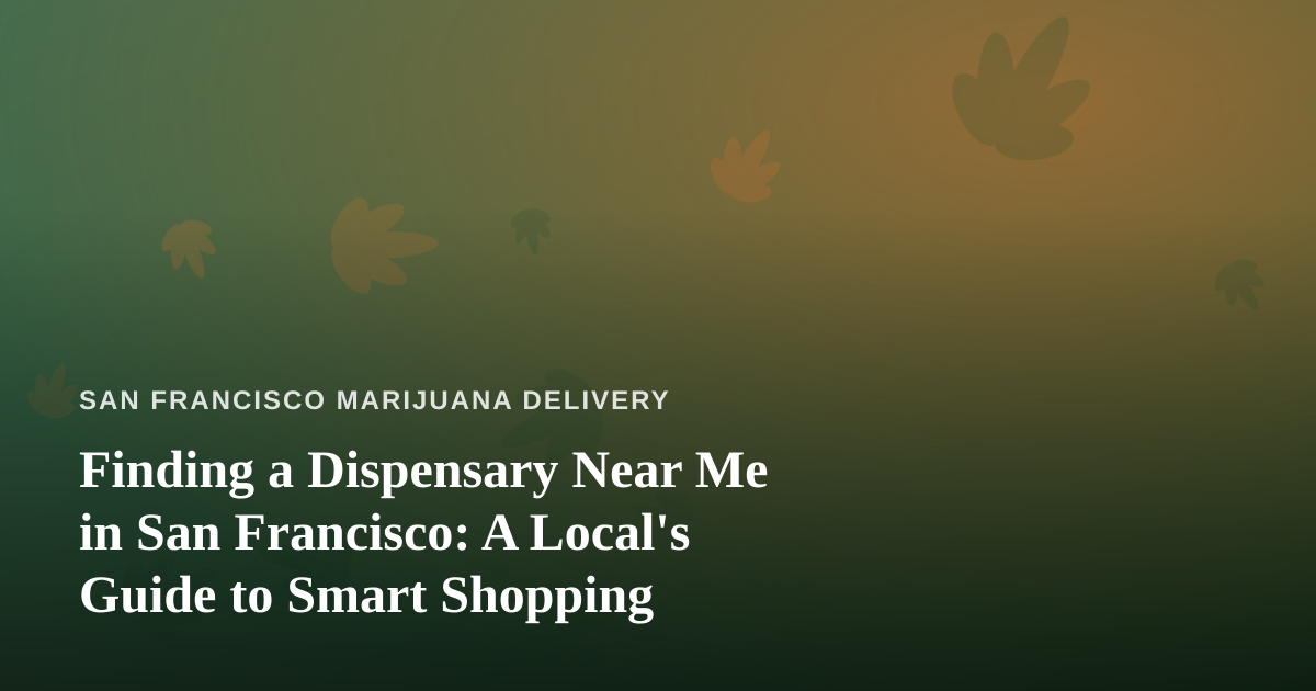 Finding a Dispensary Near Me in San Francisco: A Local’s Guide to Smart Shopping