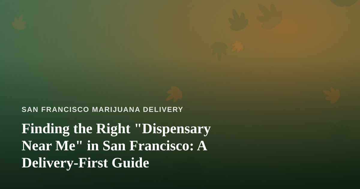 Finding the Right “Dispensary Near Me” in San Francisco: A Delivery-First Guide