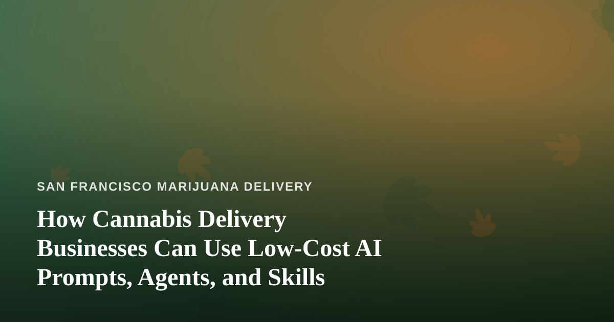 How Cannabis Delivery Businesses Can Use Low-Cost AI Prompts, Agents, and Skills