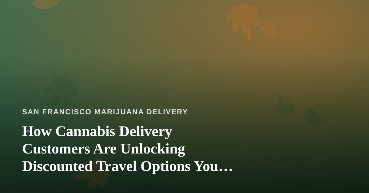 How Cannabis Delivery Customers Are Unlocking Discounted Travel Options You Can’t Get Anywhere Else
