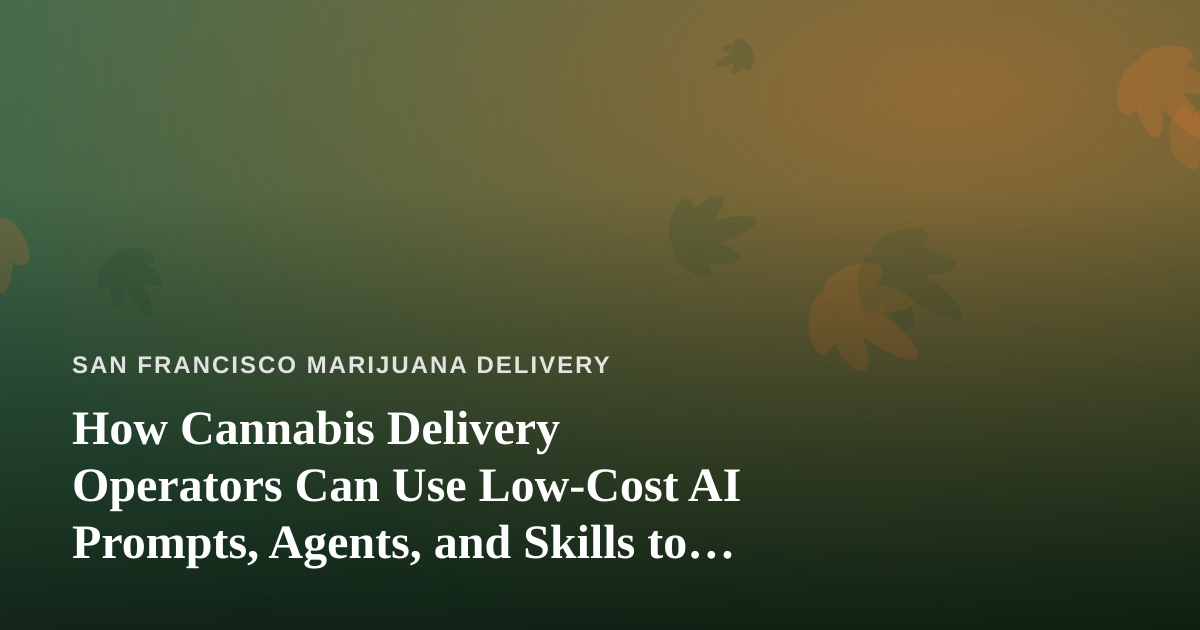 How Cannabis Delivery Operators Can Use Low-Cost AI Prompts, Agents, and Skills to Run Leaner