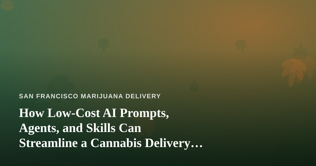 How Low-Cost AI Prompts, Agents, and Skills Can Streamline a Cannabis Delivery Business
