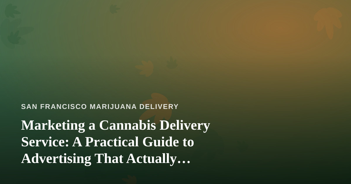 Marketing a Cannabis Delivery Service: A Practical Guide to Advertising That Actually Works