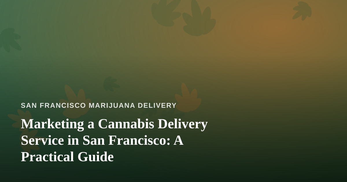 Marketing a Cannabis Delivery Service in San Francisco: A Practical Guide
