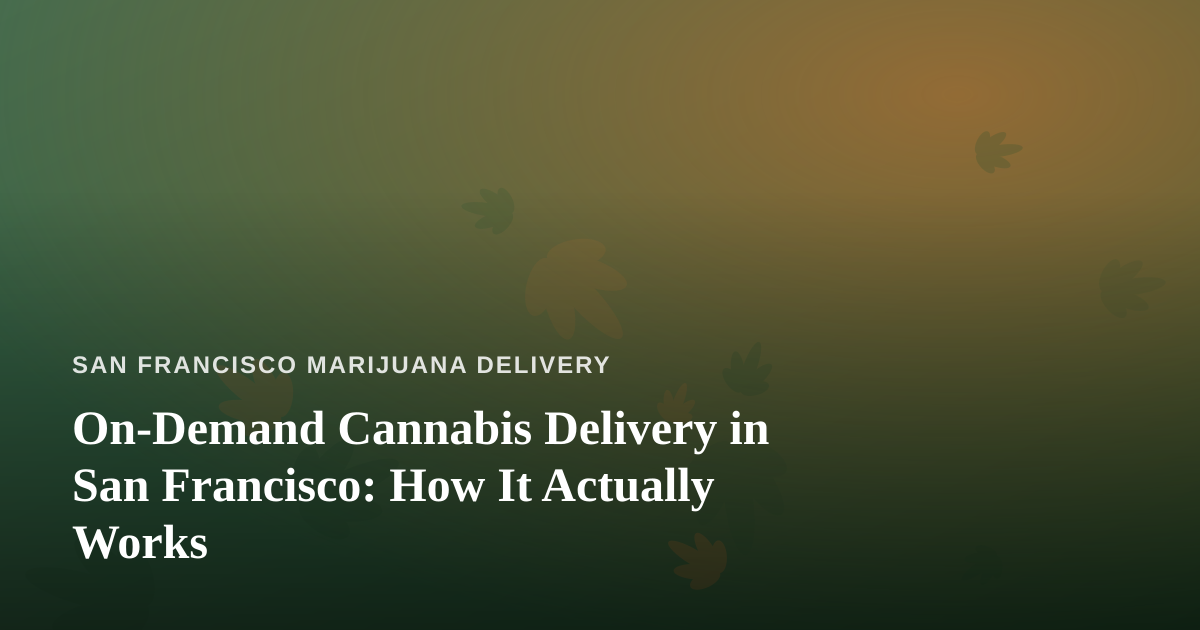 On-Demand Cannabis Delivery in San Francisco: How It Actually Works