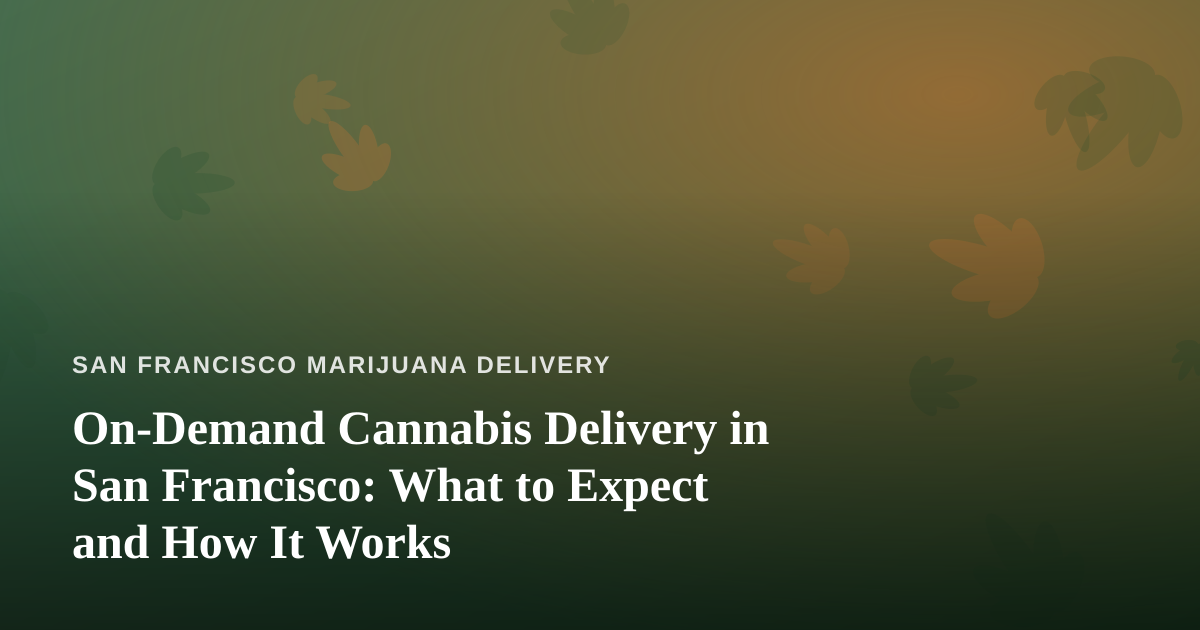 On-Demand Cannabis Delivery in San Francisco: What to Expect and How It Works