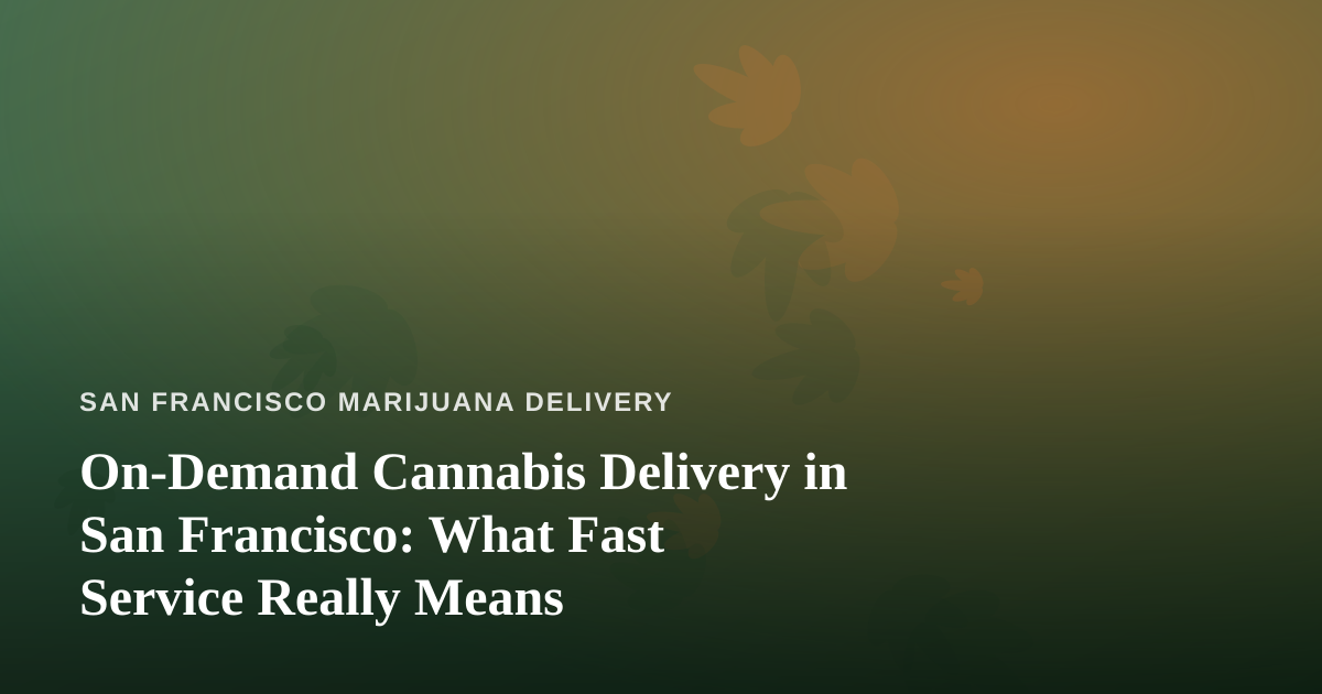 On-Demand Cannabis Delivery in San Francisco: What Fast Service Really Means
