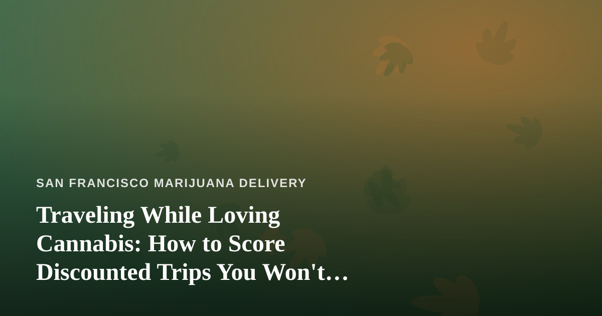Traveling While Loving Cannabis: How to Score Discounted Trips You Won’t Find Elsewhere
