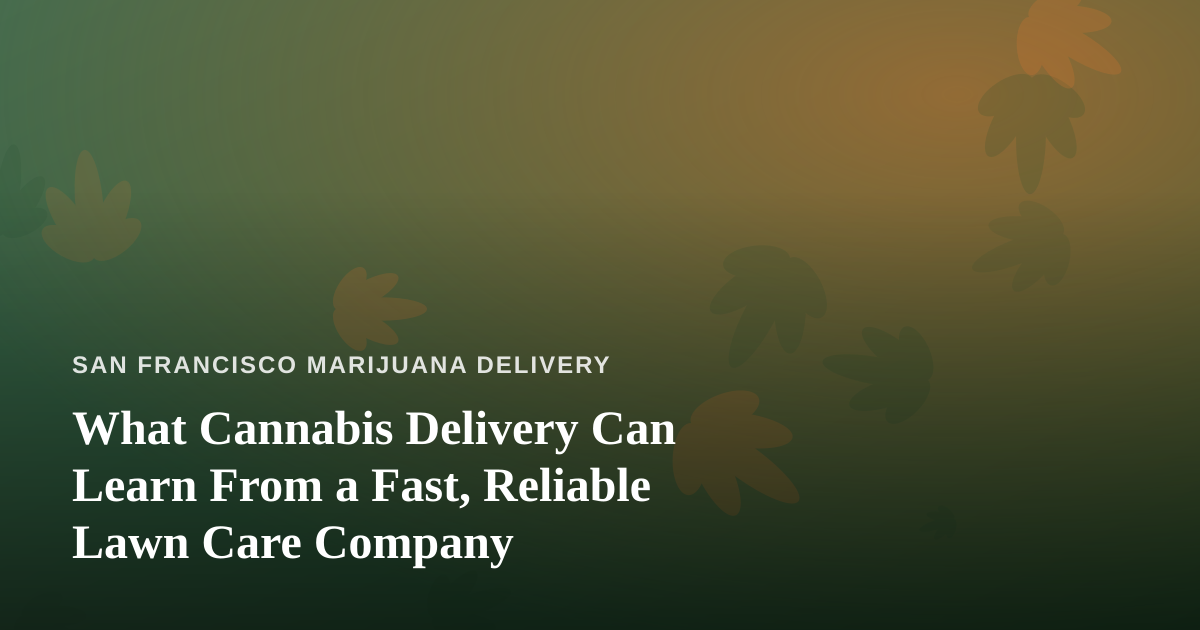 What Cannabis Delivery Can Learn From a Fast, Reliable Lawn Care Company