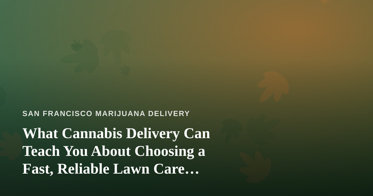 What Cannabis Delivery Can Teach You About Choosing a Fast, Reliable Lawn Care Company