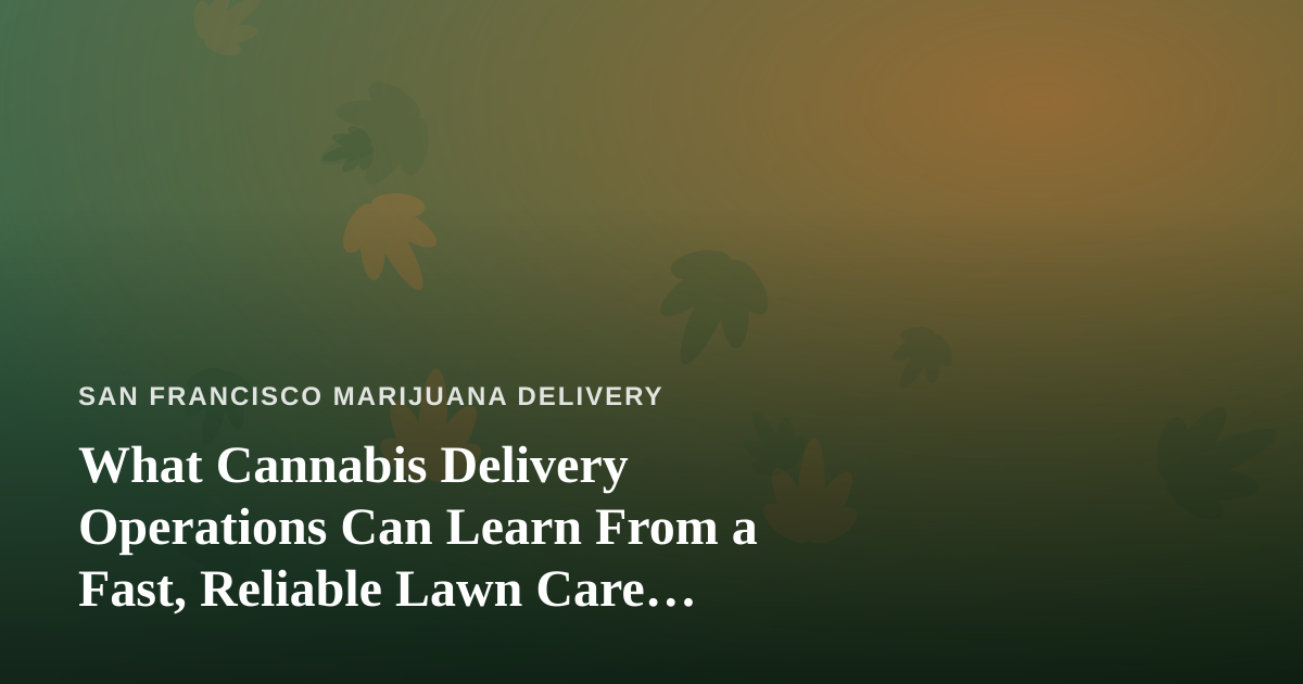 What Cannabis Delivery Operations Can Learn From a Fast, Reliable Lawn Care Company