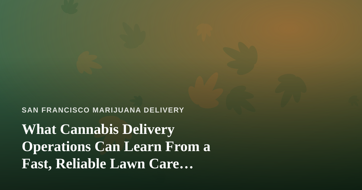 What Cannabis Delivery Operations Can Learn From a Fast, Reliable Lawn Care Company
