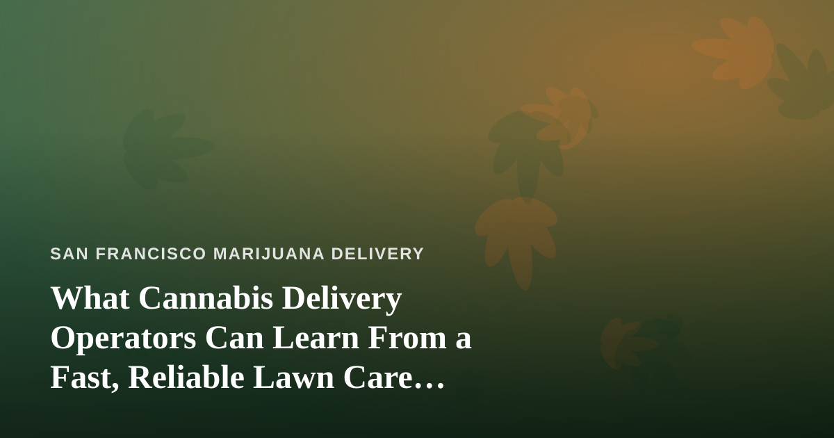 What Cannabis Delivery Operators Can Learn From a Fast, Reliable Lawn Care Company