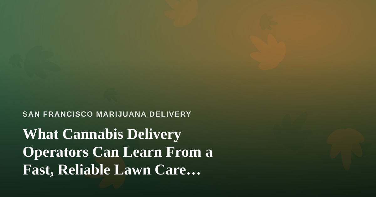 What Cannabis Delivery Operators Can Learn From a Fast, Reliable Lawn Care Company