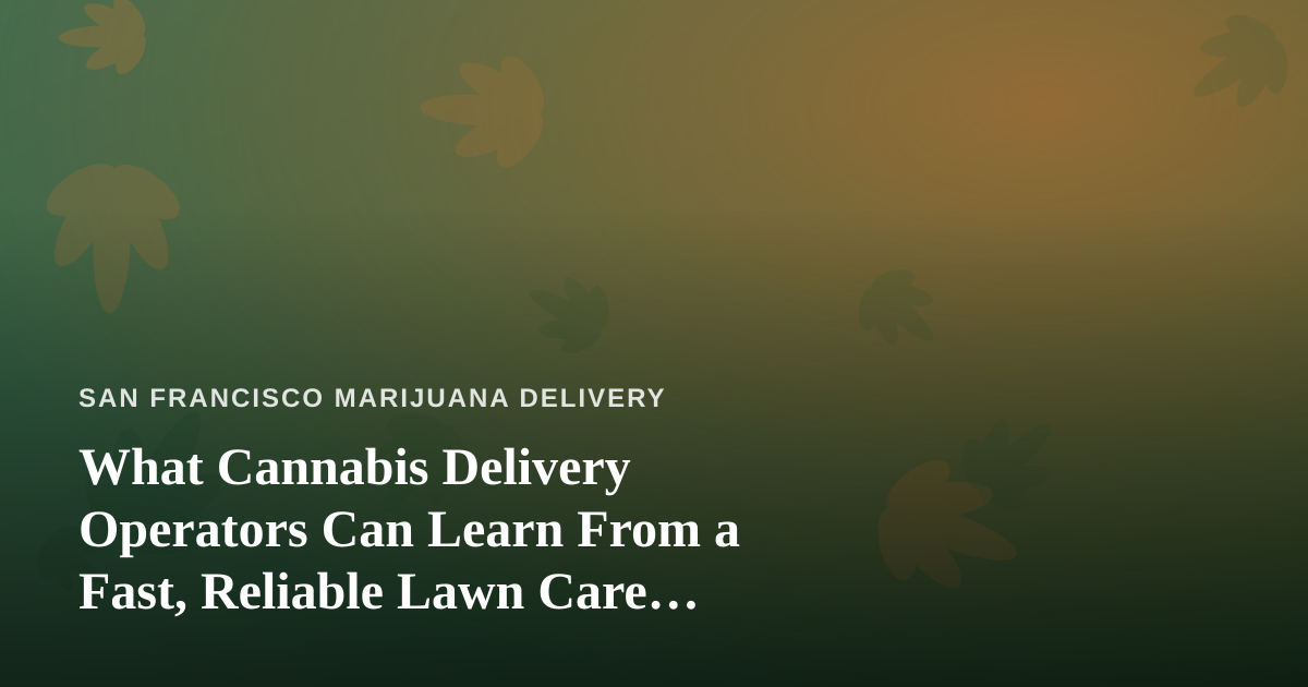 What Cannabis Delivery Operators Can Learn From a Fast, Reliable Lawn Care Company