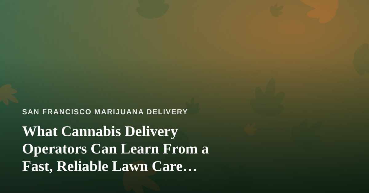 What Cannabis Delivery Operators Can Learn From a Fast, Reliable Lawn Care Company