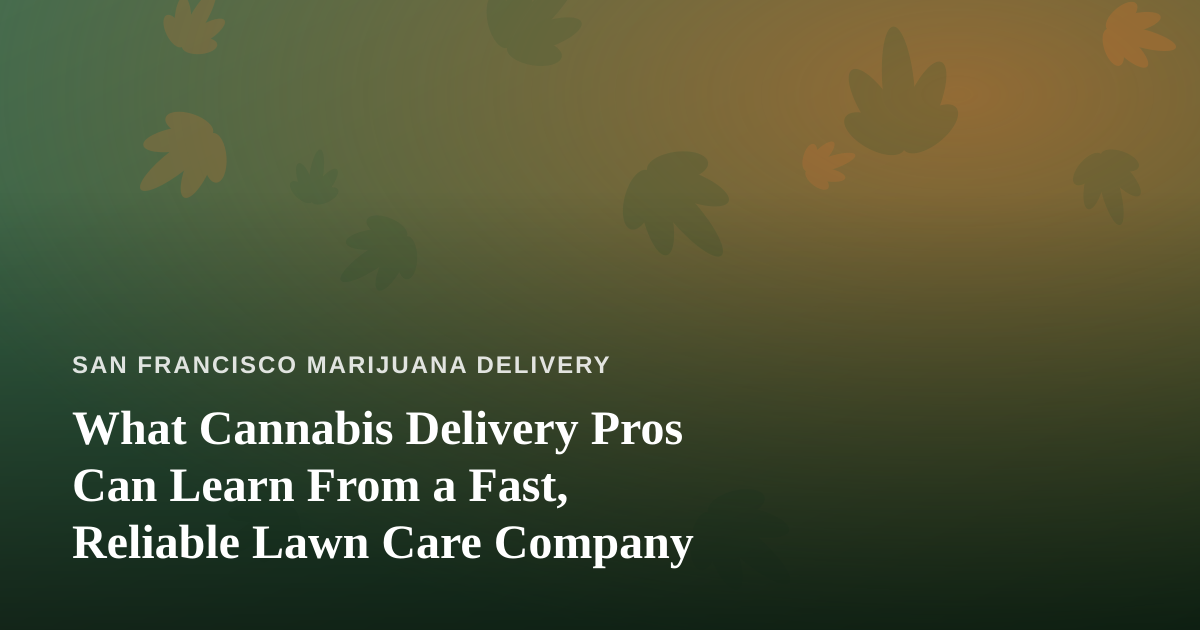 What Cannabis Delivery Pros Can Learn From a Fast, Reliable Lawn Care Company