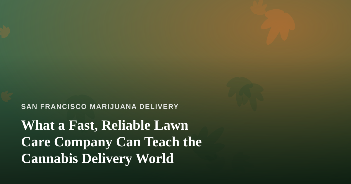 What a Fast, Reliable Lawn Care Company Can Teach the Cannabis Delivery World