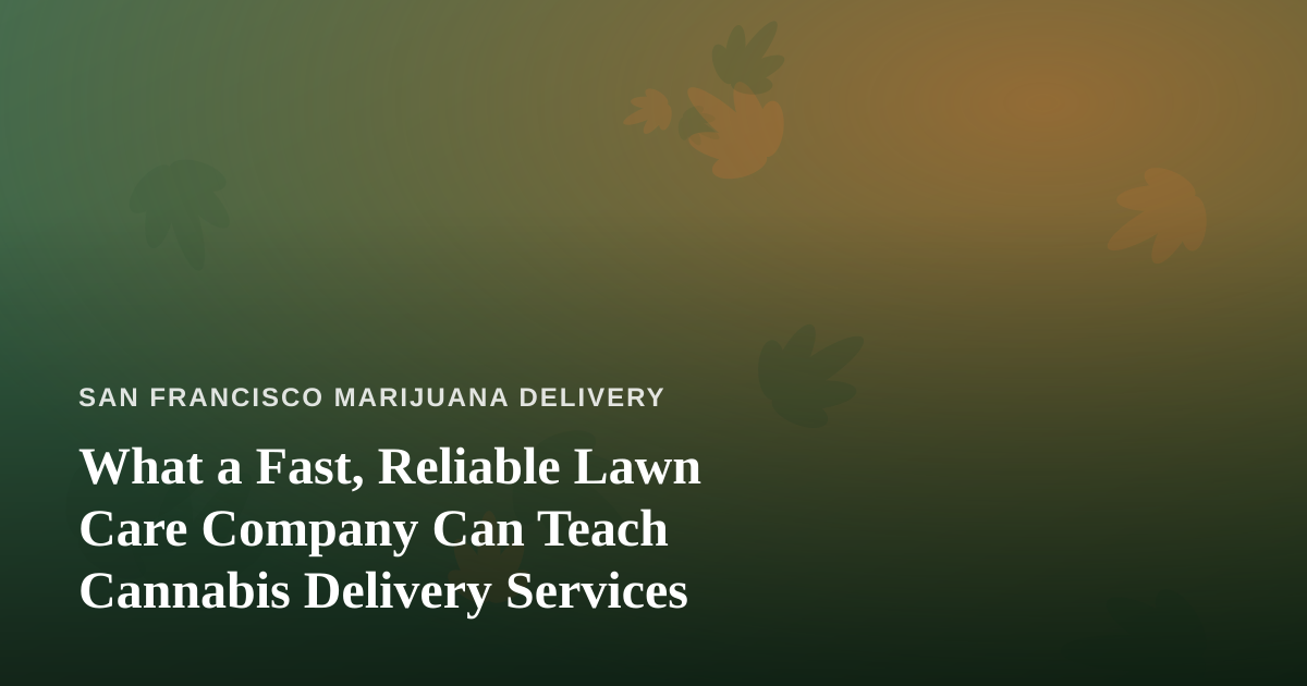 What a Fast, Reliable Lawn Care Company Can Teach Cannabis Delivery Services
