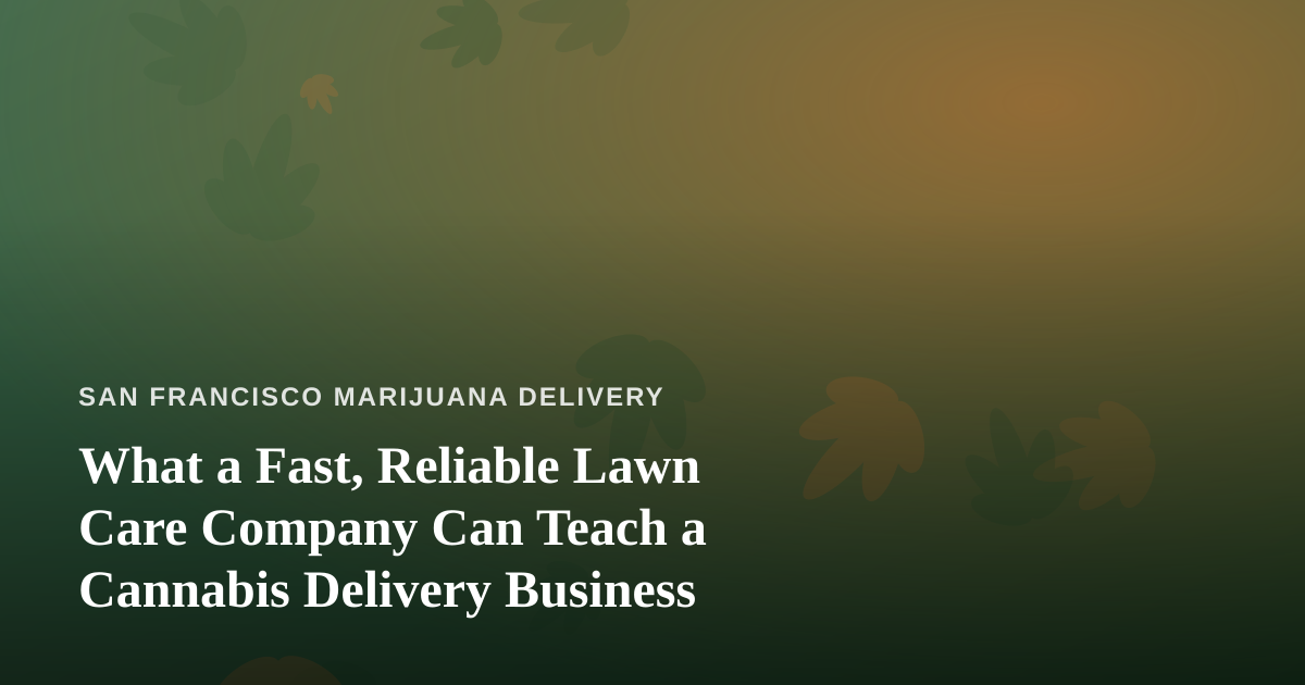 What a Fast, Reliable Lawn Care Company Can Teach a Cannabis Delivery Business