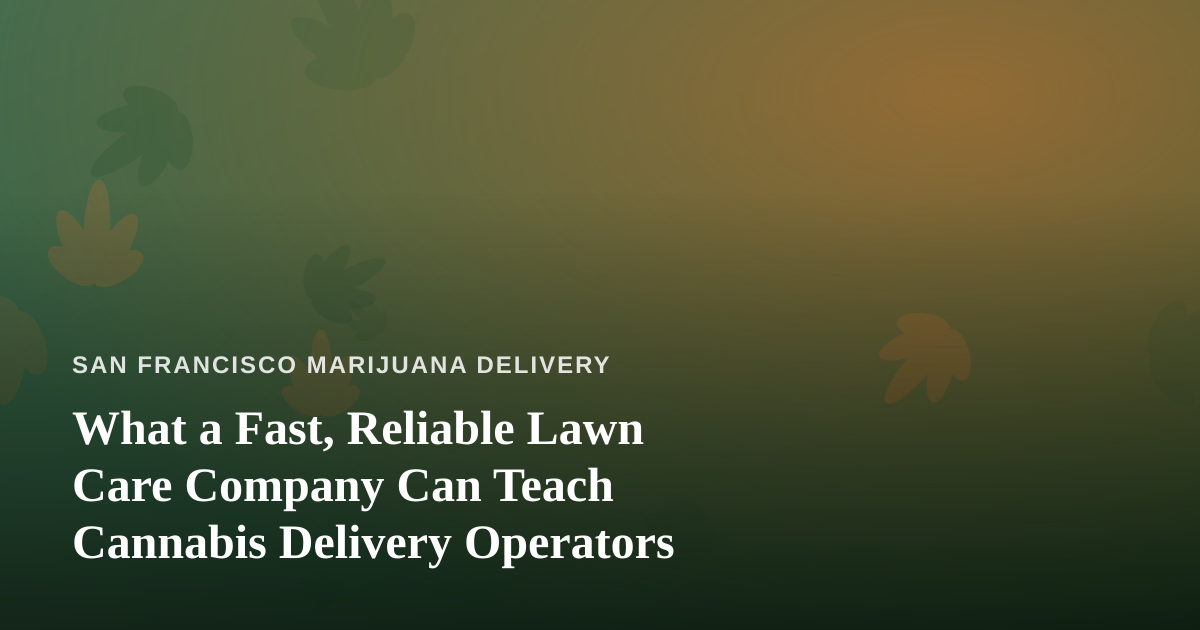 What a Fast, Reliable Lawn Care Company Can Teach Cannabis Delivery Operators
