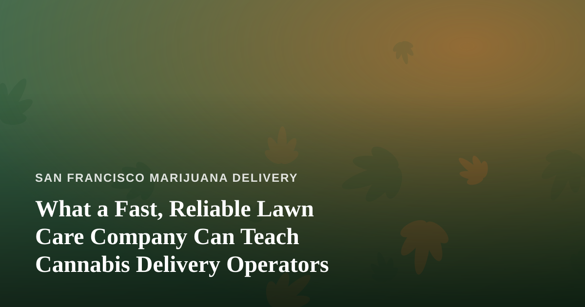 What a Fast, Reliable Lawn Care Company Can Teach Cannabis Delivery Operators