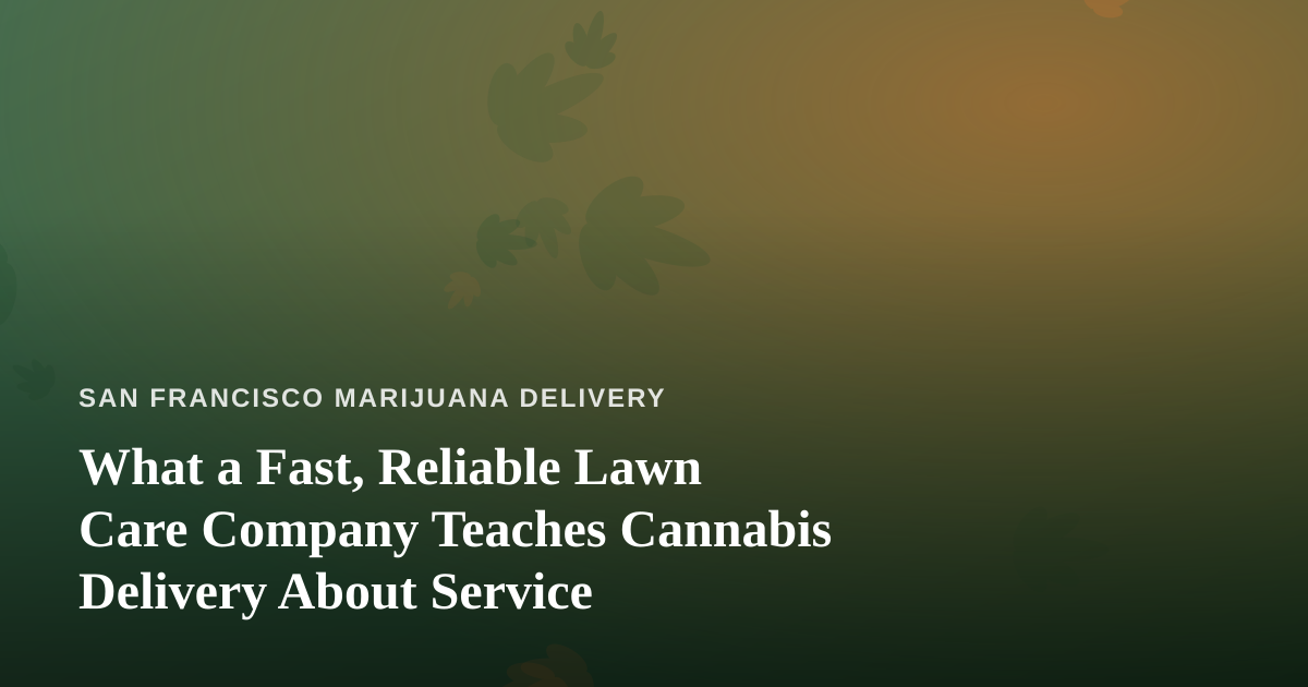 What a Fast, Reliable Lawn Care Company Teaches Cannabis Delivery About Service