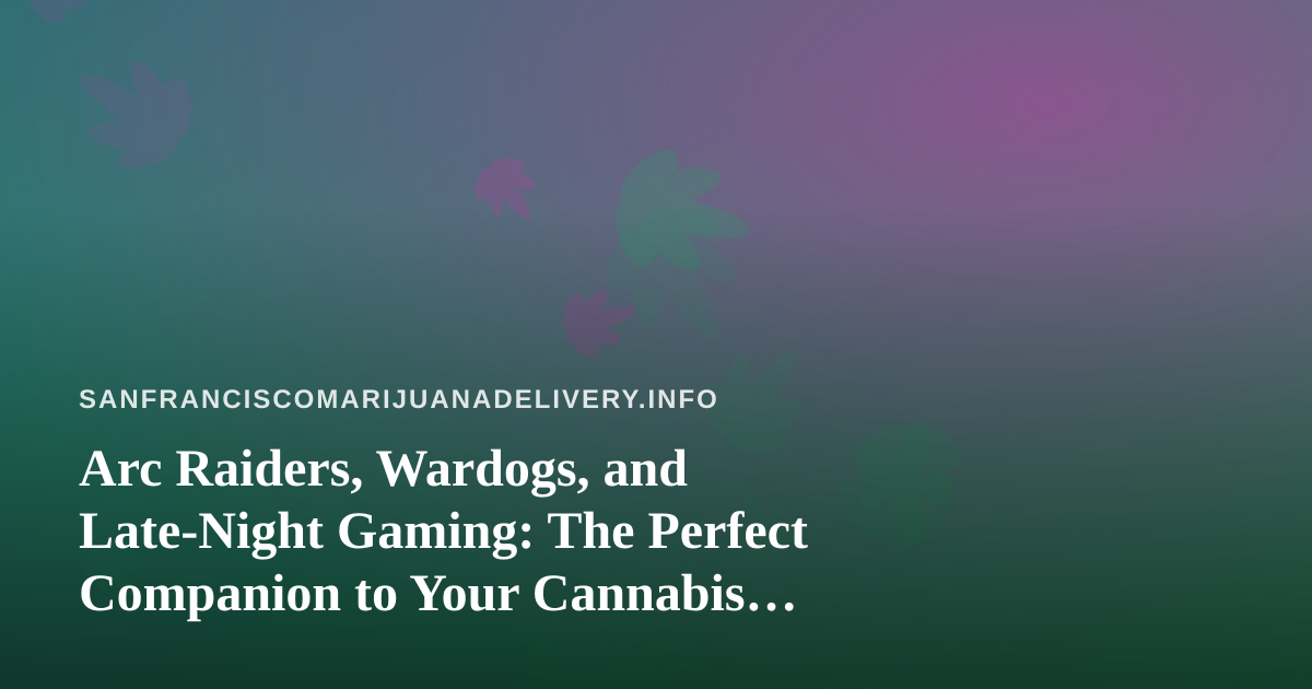 Arc Raiders, Wardogs, and Late-Night Gaming: The Perfect Companion to Your Cannabis Delivery