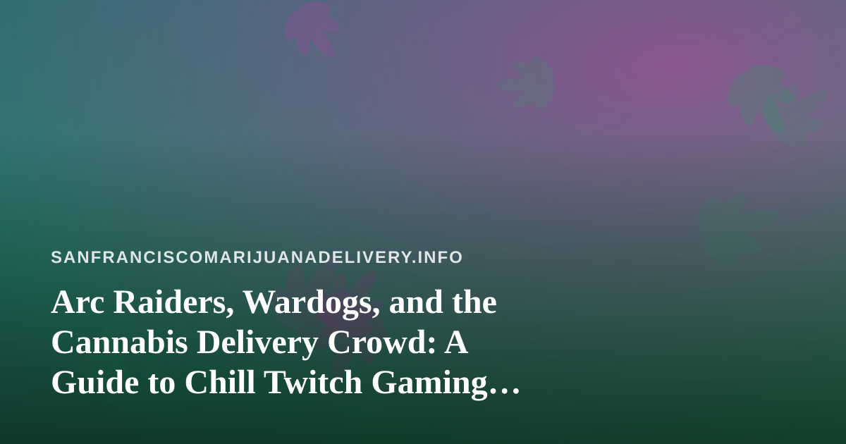 Arc Raiders, Wardogs, and the Cannabis Delivery Crowd: A Guide to Chill Twitch Gaming Nights