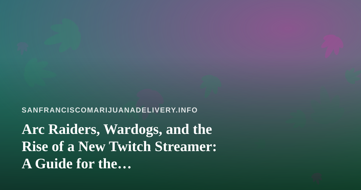 Arc Raiders, Wardogs, and the Rise of a New Twitch Streamer: A Guide for the Cannabis-Friendly Gaming Community