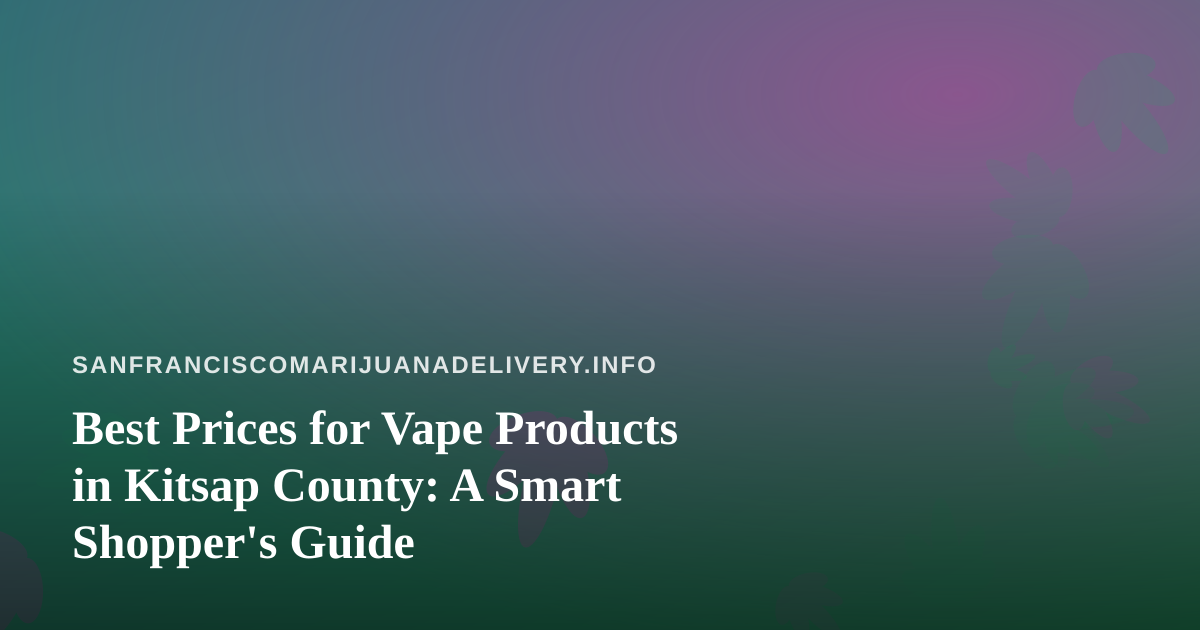 Best Prices for Vape Products in Kitsap County: A Smart Shopper’s Guide