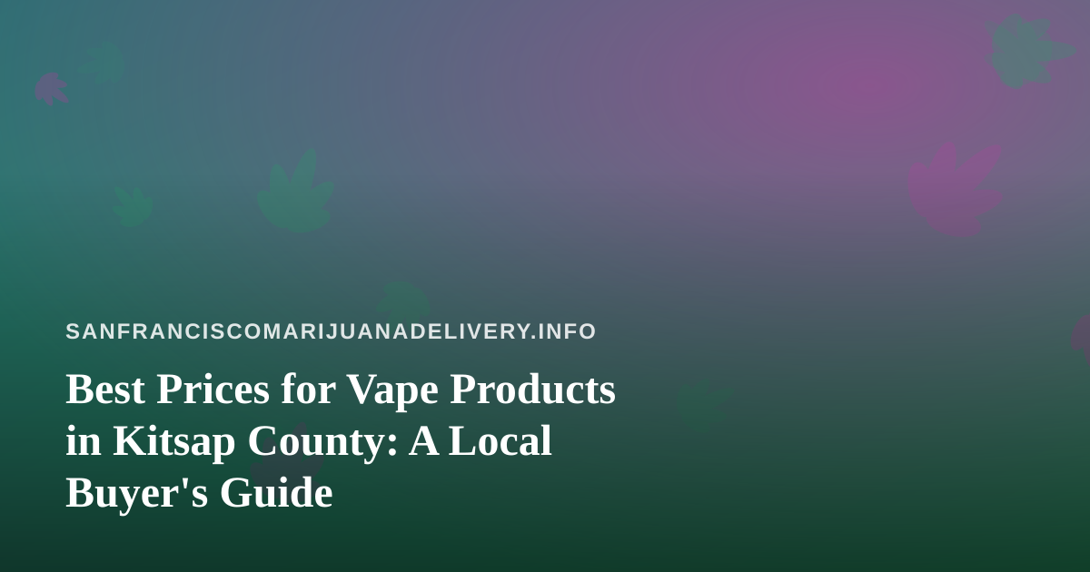 Best Prices for Vape Products in Kitsap County: A Local Buyer’s Guide