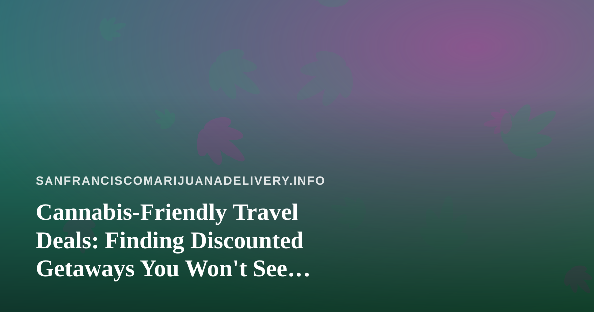 Cannabis-Friendly Travel Deals: Finding Discounted Getaways You Won’t See Elsewhere